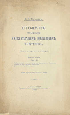 [Полный комплект]. Погожев В.П. Столетие организации императорских московских театров. (Опыт исторического обзора). СПб.: Изд. Дирекции Императорских театров, 1906—1908.